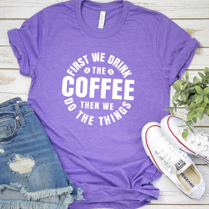 First We Drink Coffee Then We Do The Things T-Shirt