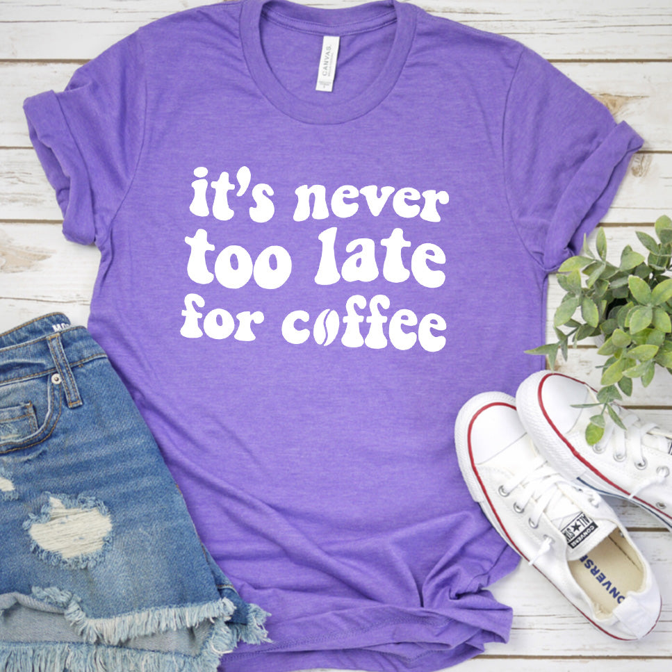 It's Never Too Late For Coffee T-Shirt