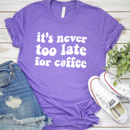 It's Never Too Late For Coffee T-Shirt