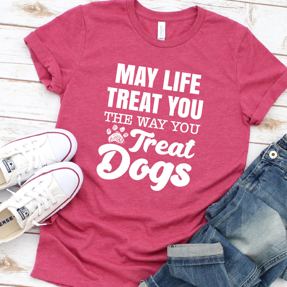 May Life Treat You The Way You Treat Dogs T-Shirt