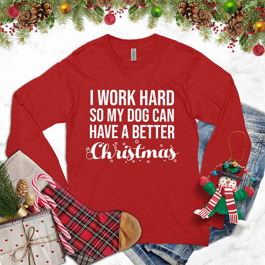 I Work Hard So My Dog Can Have A Better Christmas Long Sleeves Red - Christmas-themed long sleeve shirt with dog lover quote