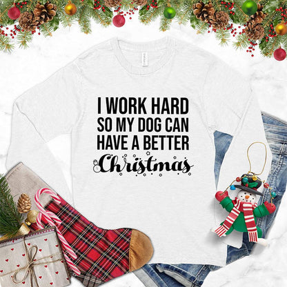I Work Hard So My Dog Can Have A Better Christmas Long Sleeves White - Christmas-themed long sleeve shirt with dog lover quote
