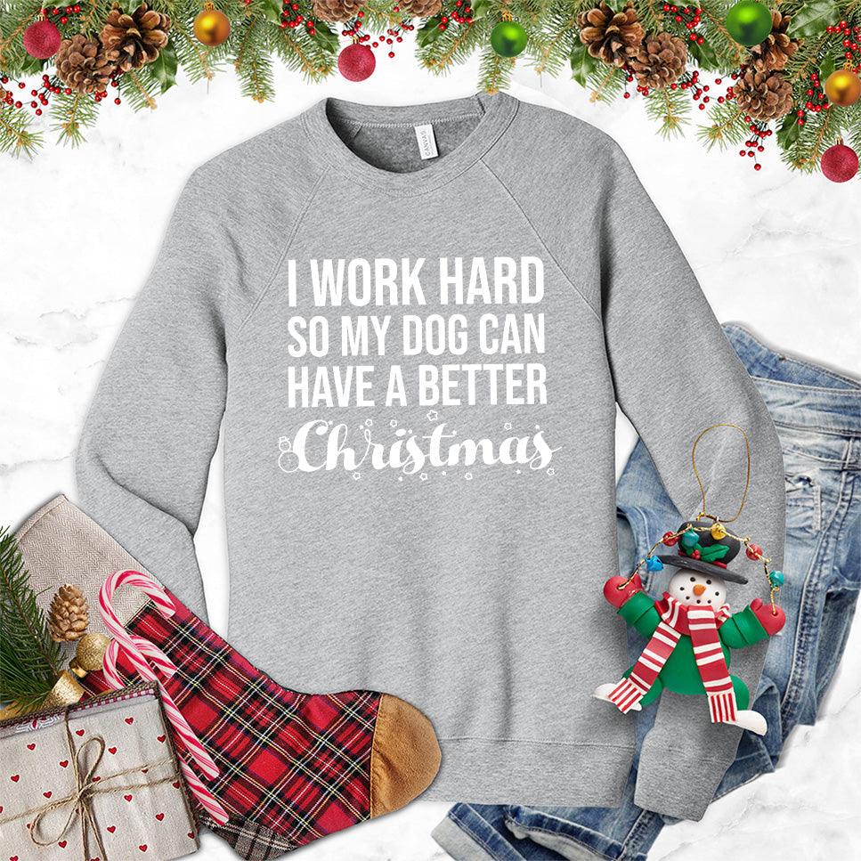 I Work Hard So My Dog Can Have A Better Christmas Sweatshirt - Brooke & Belle