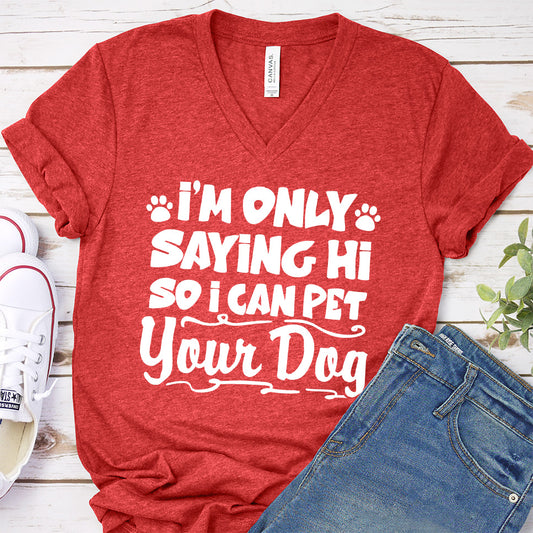 I’m Only Saying Hi So I Can Pet Your Dog V-Neck