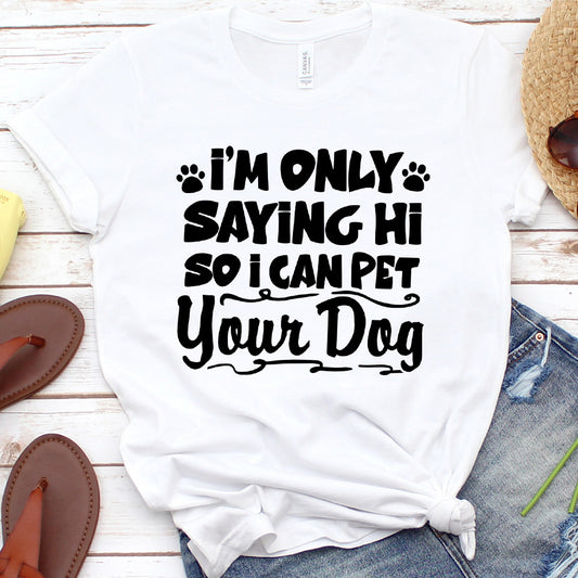 I’m Only Saying Hi So I Can Pet Your Dog T-Shirt