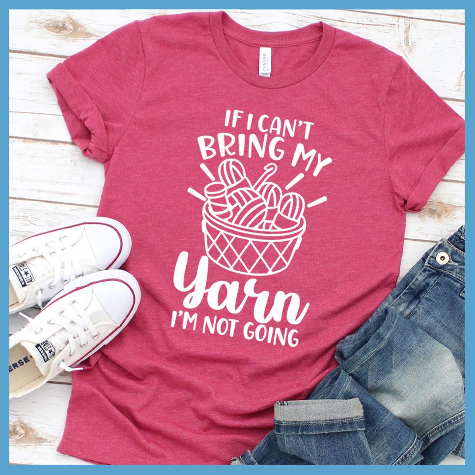 If I Can't Bring My Yarn I'm Not Going T-Shirt - Brooke & Belle