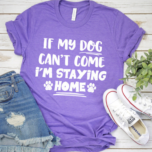 If My Dog Can’t Come I’m Staying Home T-Shirt