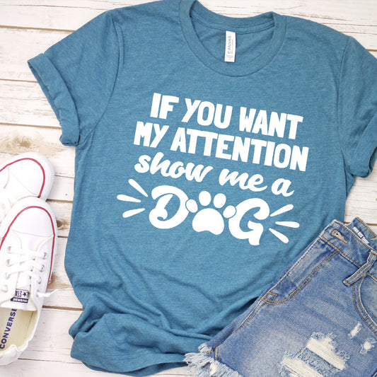 If You Want My Attention, Show Me A Dog T-Shirt