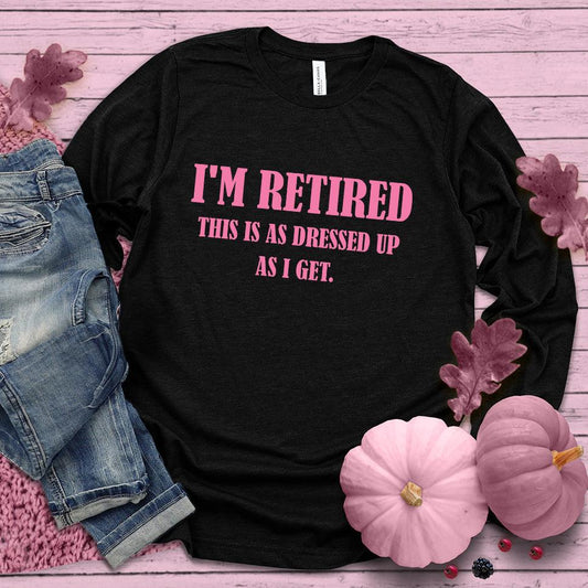 I'm Retired This Is As Dressed Up As I Get Long Sleeves Pink Edition Black - Humorous 'I'm Retired This Is As Dressed Up As I Get' long sleeve tee for retirees.