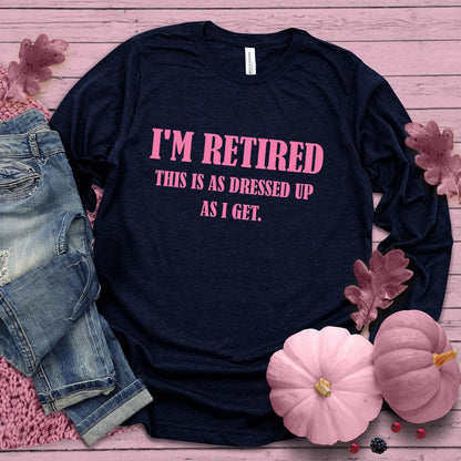 I'm Retired This Is As Dressed Up As I Get Long Sleeves Pink Edition Navy - Humorous 'I'm Retired This Is As Dressed Up As I Get' long sleeve tee for retirees.