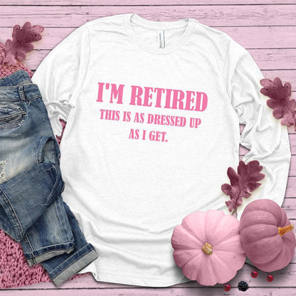 I'm Retired This Is As Dressed Up As I Get Long Sleeves Pink Edition White - Humorous 'I'm Retired This Is As Dressed Up As I Get' long sleeve tee for retirees.