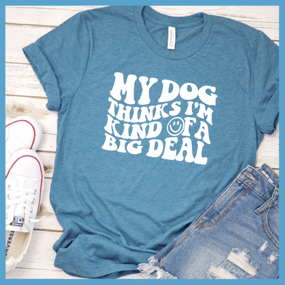 My Dog Thinks I’m Kinda Of A Big Deal T-Shirt