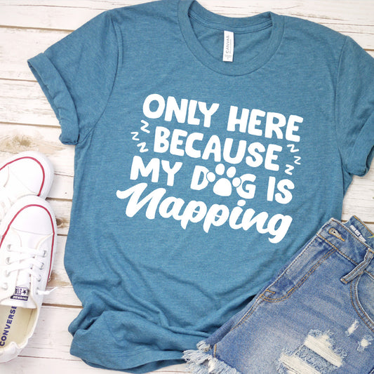 Only Here Because My Dog Is Napping T-Shirt