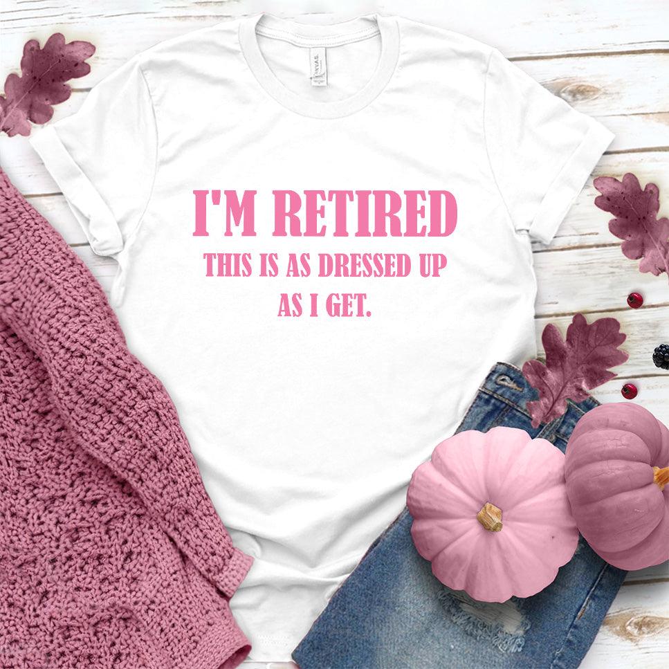 I'm Retired This Is As Dressed Up As I Get T-Shirt Pink Edition - Brooke & Belle