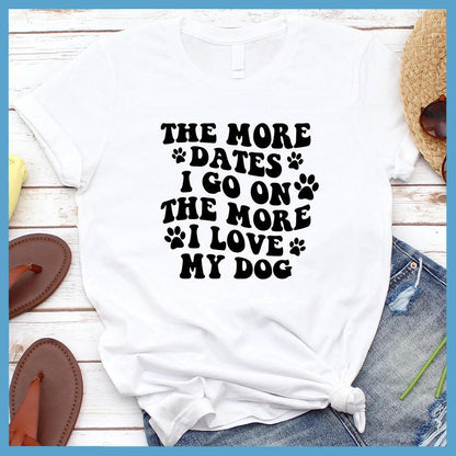 The More Dates I Go On The More I Love My Dog Version 1 T-Shirt