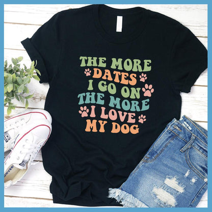 The More Dates I Go On The More I Love My Dog Version 3 Colored Print T-Shirt