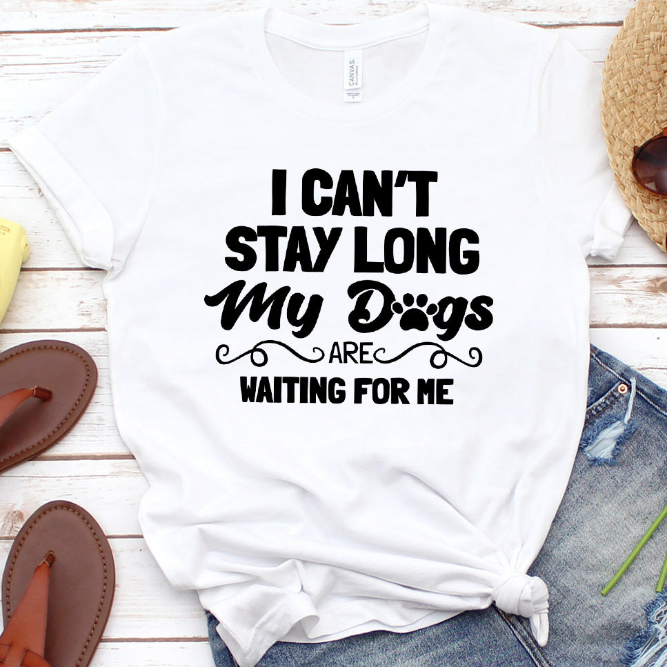 I Can’t Stay Long My Dogs Are Waiting For Me (Plural Version) T-Shirt