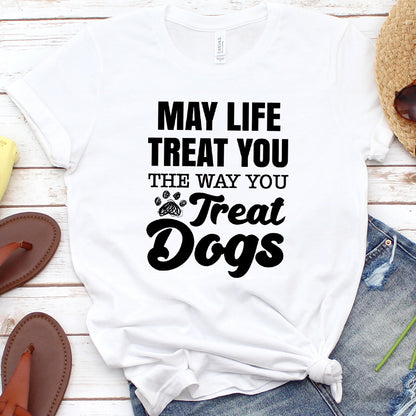 May Life Treat You The Way You Treat Dogs T-Shirt