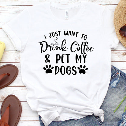 I Just Want To Drink Coffee And Pet My Dogs T-Shirt