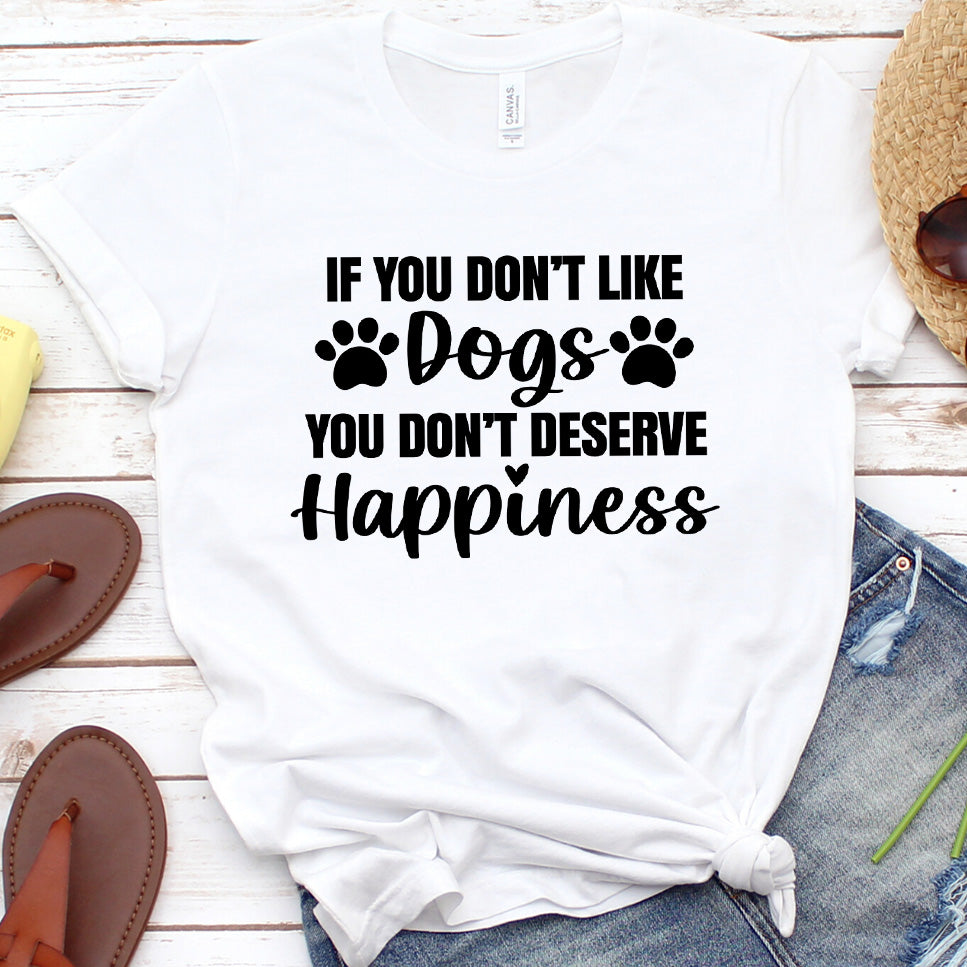 If You Don’t Like Dogs You Don’t Deserve Happiness Version 1 T-Shirt