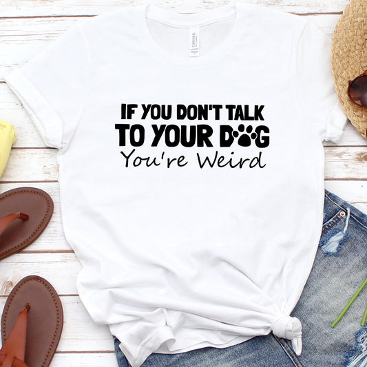 If You Don't Talk to Your Dog, You're Weird Version 1 T-Shirt