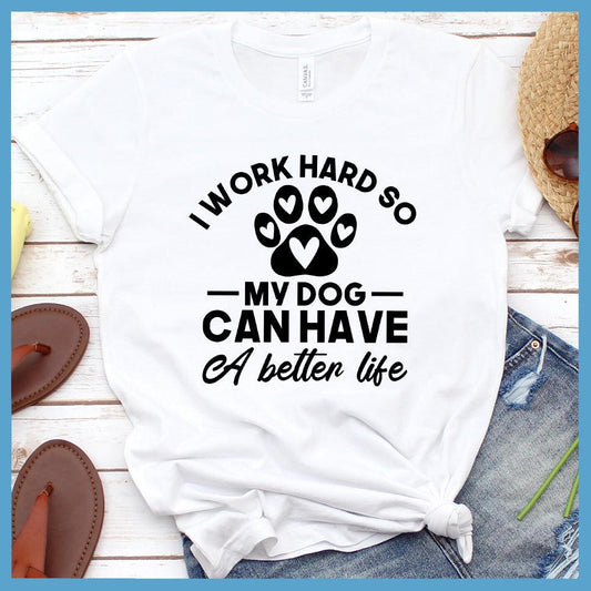 I Work Hard So My Dog Can Have A Better Life T-Shirt - Brooke & Belle