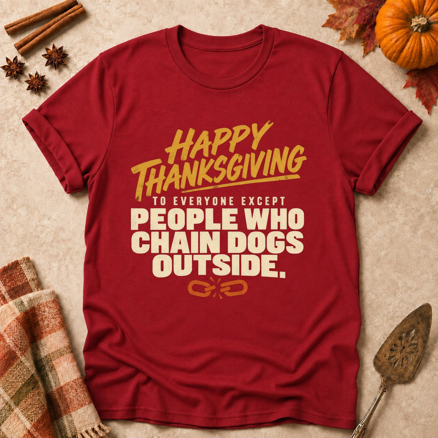 Happy Thanksgiving To Everyone Except People Who Chain Dogs Outside. Colored Print T-Shirt
