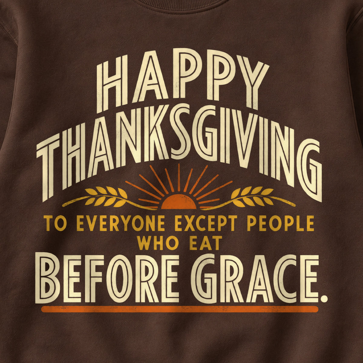 Happy Thanksgiving To Everyone Except People Who Eat Before Grace. Colored Print Sweatshirt in Dark Chocolate — design detail