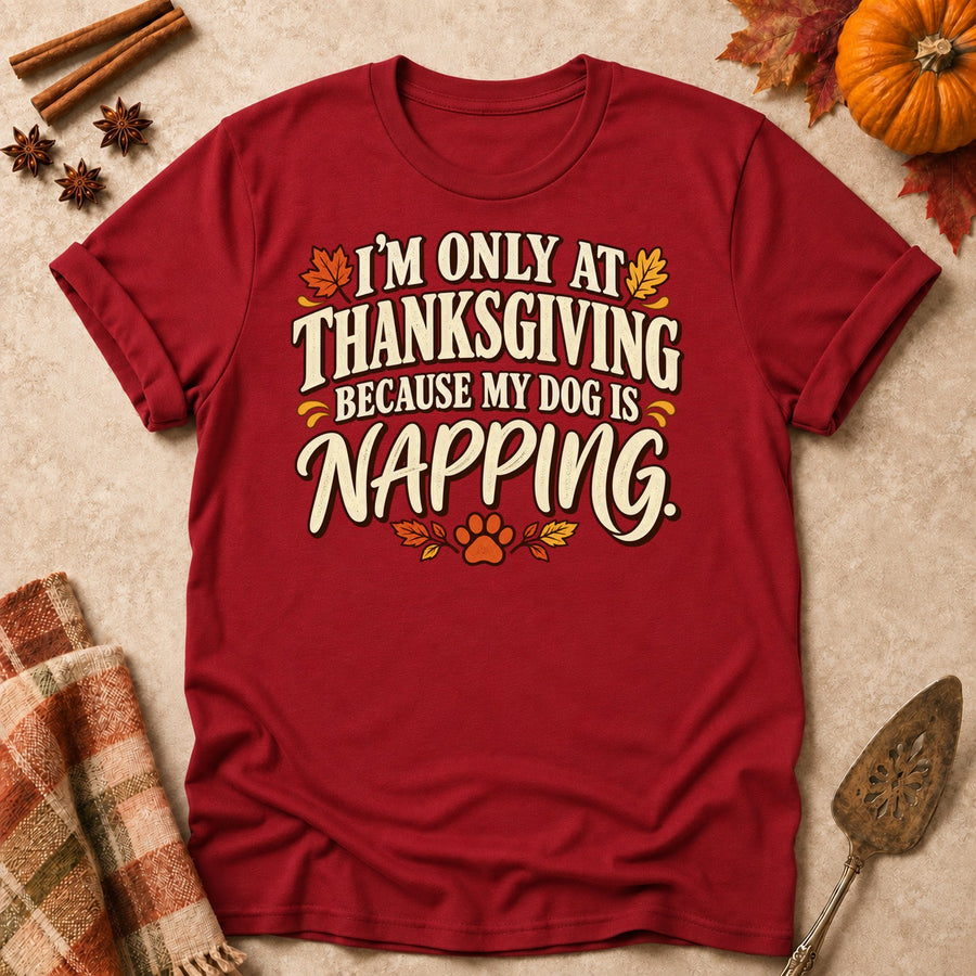 I'm Only At Thanksgiving Because My Dog Is Napping. Colored Print T-Shirt