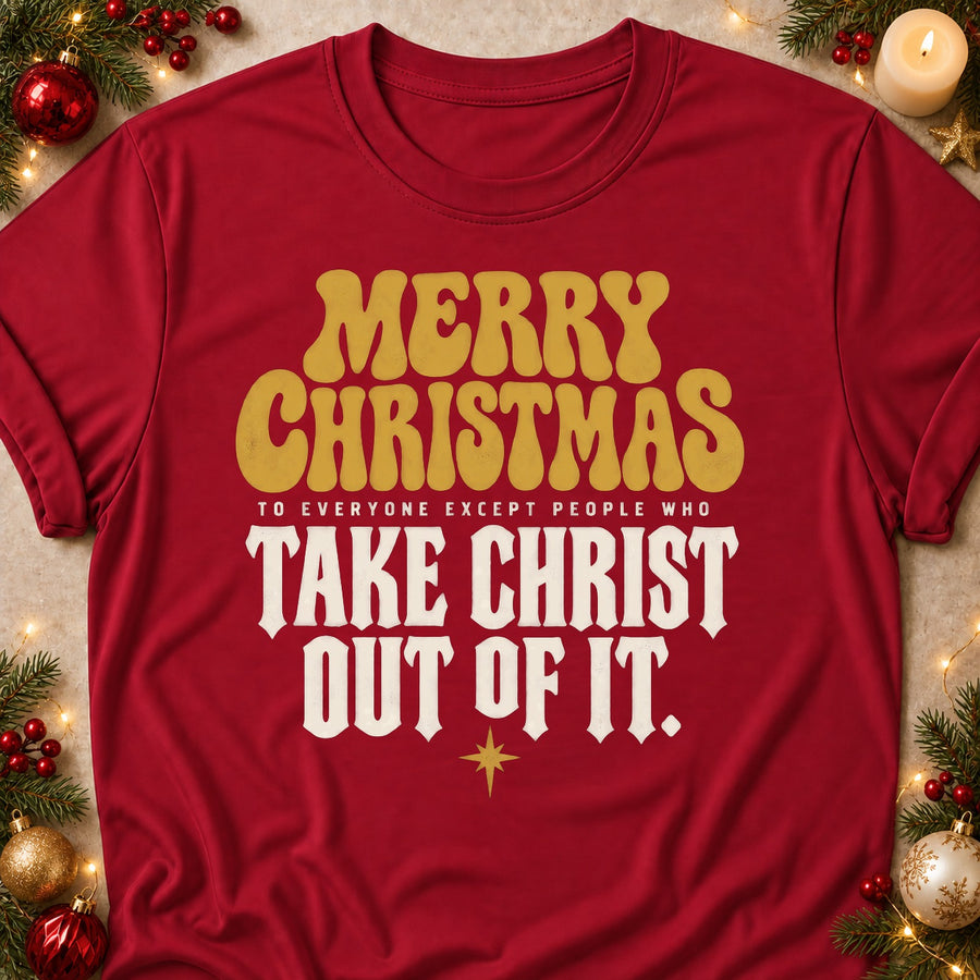 Merry Christmas To Everyone Except People Who Take Christ Out Of It. Colored Print T-Shirt