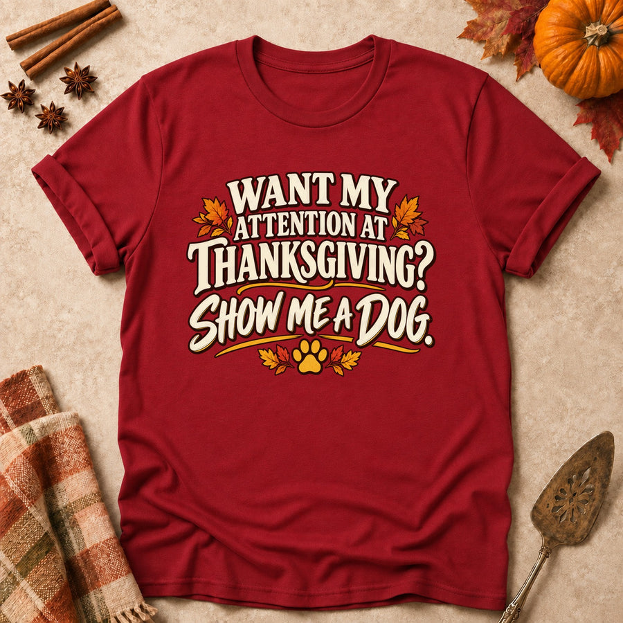 Want My Attention At Thanksgiving? Show Me A Dog. Colored Print T-Shirt