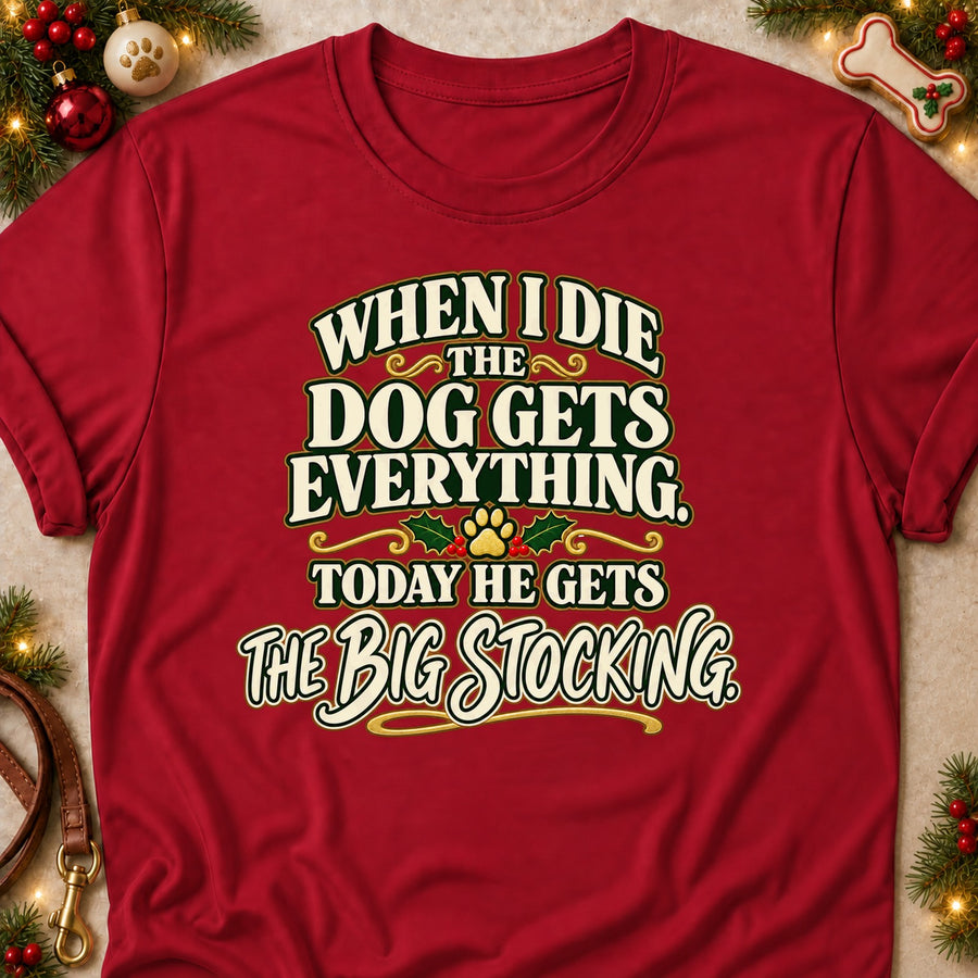 When I Die The Dog Gets Everything. Today He Gets The Big Stocking. Colored Print T-Shirt