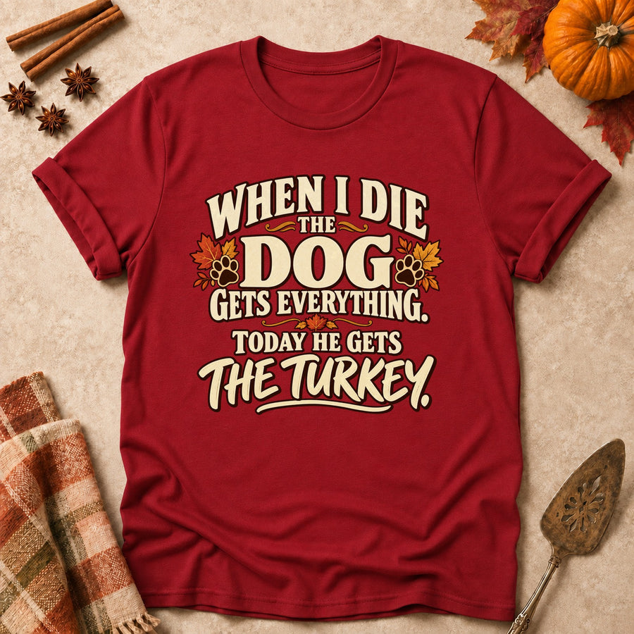 When I Die The Dog Gets Everything. Today He Gets The Turkey. Colored Print T-Shirt