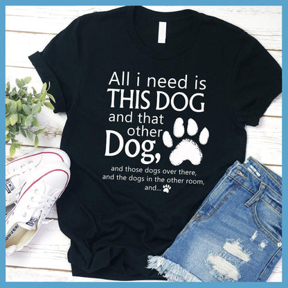 All I need is... This Dog And That Other Dog T-Shirt