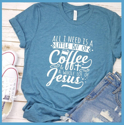 All I Need Is A Little Bit Of Coffee Plus A Whole Lot Of Jesus T-Shirt