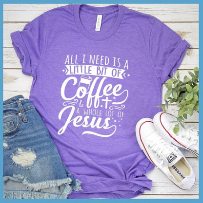 All I Need Is A Little Bit Of Coffee Plus A Whole Lot Of Jesus T-Shirt - Brooke & Belle