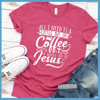 All I Need Is A Little Bit Of Coffee Plus A Whole Lot Of Jesus T-Shirt - Brooke & Belle