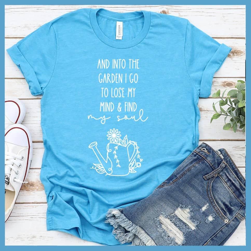 And Into The Garden I Go To Lose My Mind & Find My Soul T-Shirt - Brooke & Belle