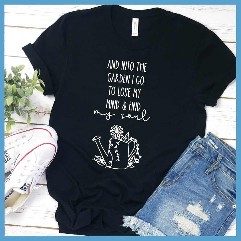 And Into The Garden I Go To Lose My Mind & Find My Soul T-Shirt - Brooke & Belle