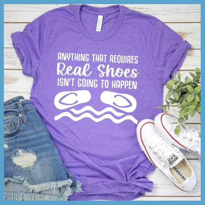 Anything That Requires Real Shoes Isn't Going To Happen T-Shirt