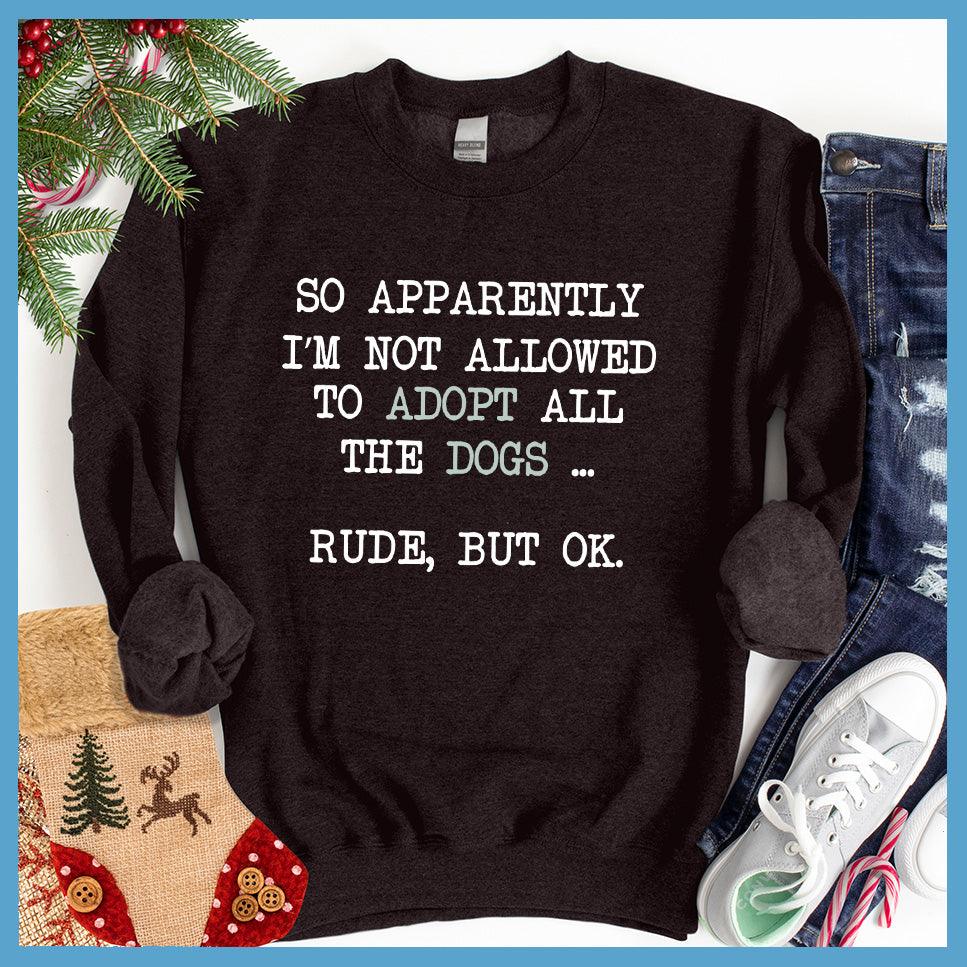So Apparently I'm Not Allowed To Adopt All The Dogs ... Rude, But OK. Colored Print Sweatshirt