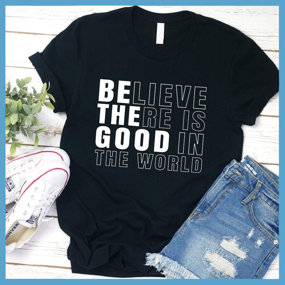 Believe There Is Good In The World T-Shirt - Brooke & Belle