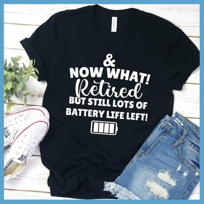 & Now What! Retired But Still Lots Of Battery Life Left! T-Shirt