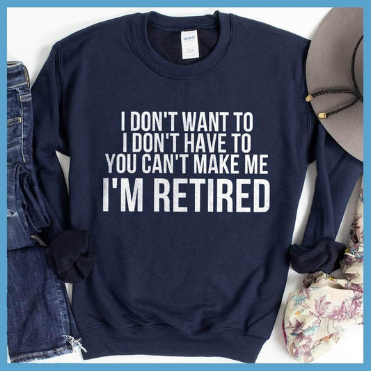 I Don't Want To I'm Retired Sweatshirt