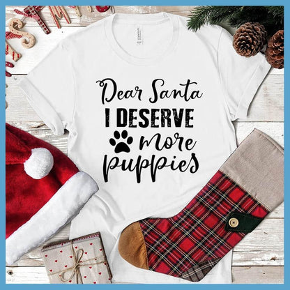 Dear Santa I Deserve More Puppies T-Shirt White - Humorous holiday-themed T-shirt with 'Dear Santa I Deserve More Puppies' message in festive script.
