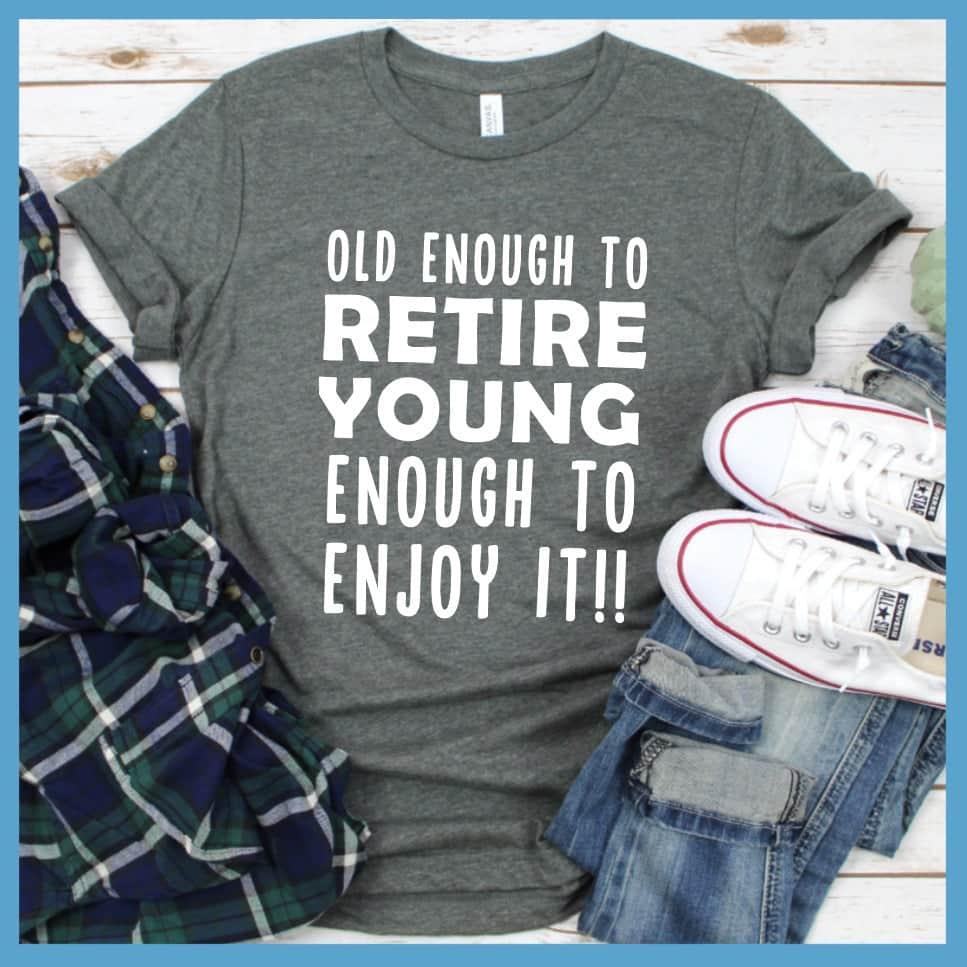 Old Enough To Retire, Young Enough To Enjoy It T-Shirt - Brooke & Belle