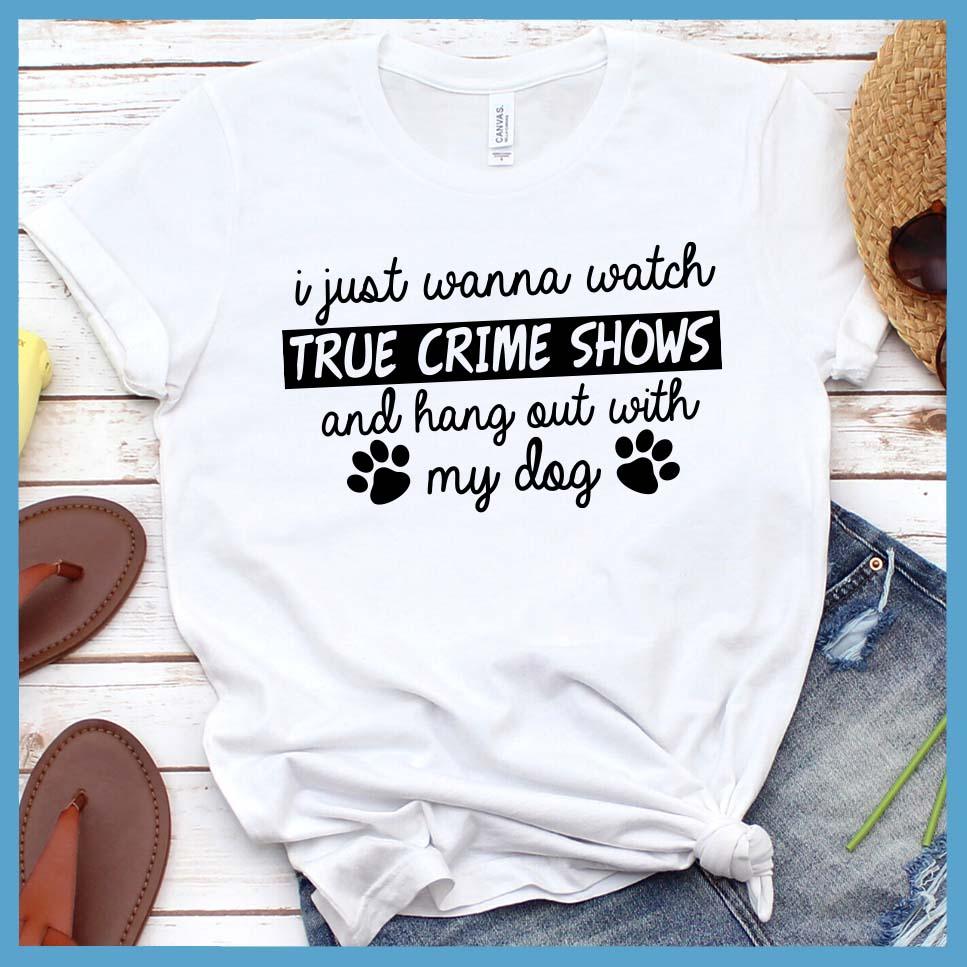 I Just Wanna Watch True Crime Shows And Hang Out With My Dog T-Shirt
