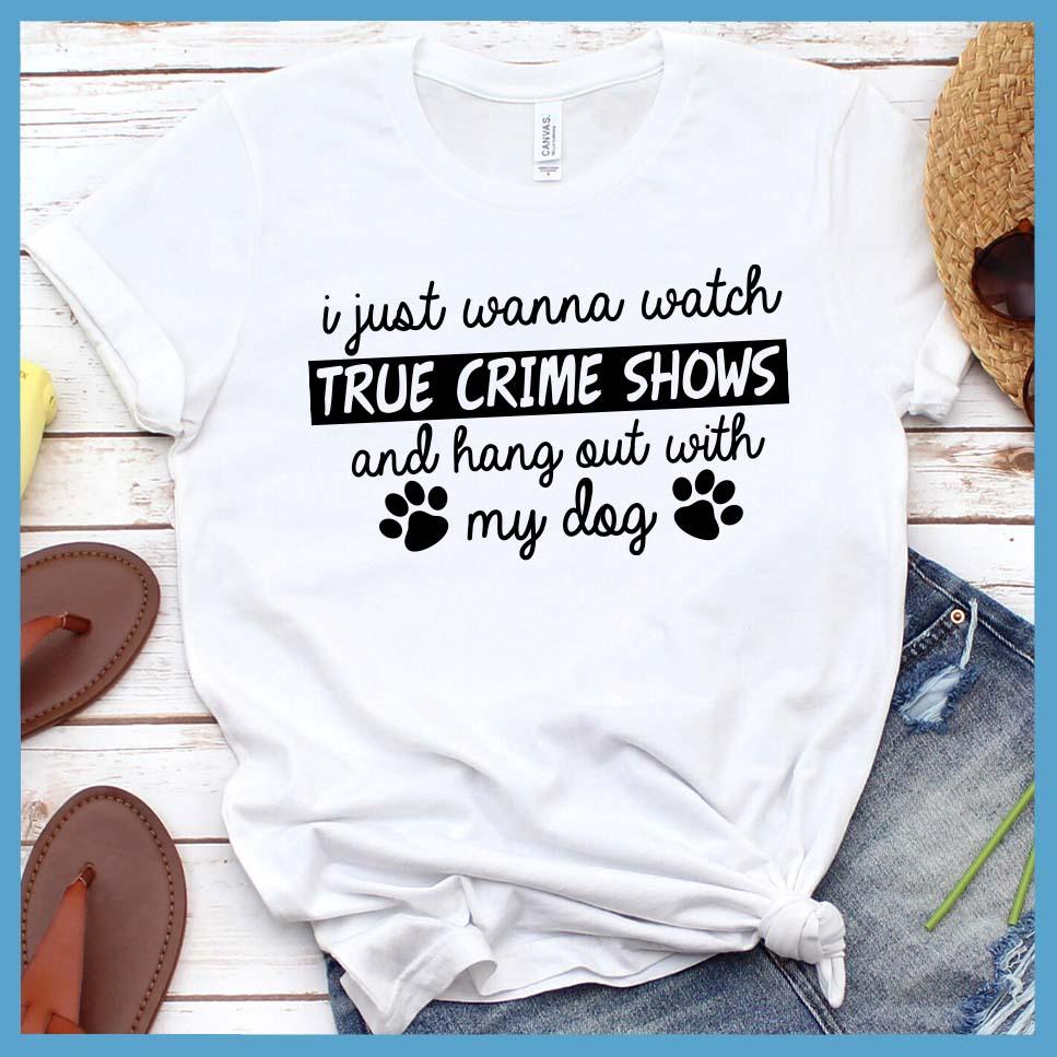 I Just Wanna Watch True Crime Shows And Hang Out With My Dog T-Shirt - Brooke & Belle