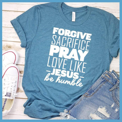 Forgive Sacrifice Pray Love Like Jesus Be Humble T-Shirt