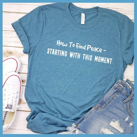 How To Find Peace Starting With This Moment T-Shirt - Brooke & Belle